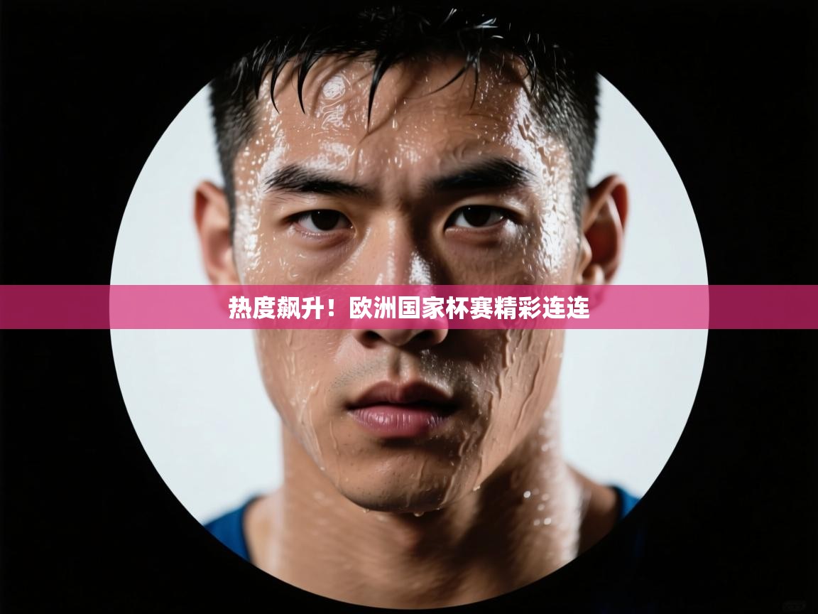 热度飙升！欧洲国家杯赛精彩连连  第1张