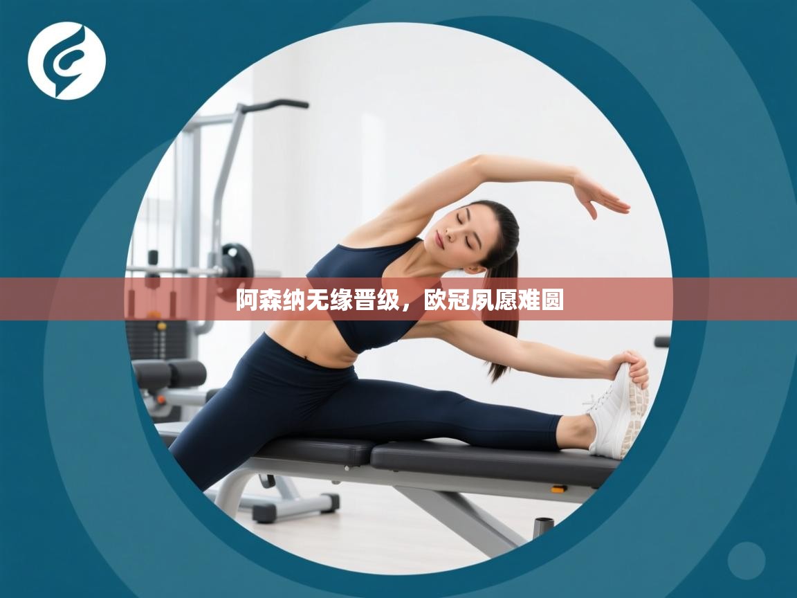 阿森纳无缘晋级，欧冠夙愿难圆  第1张