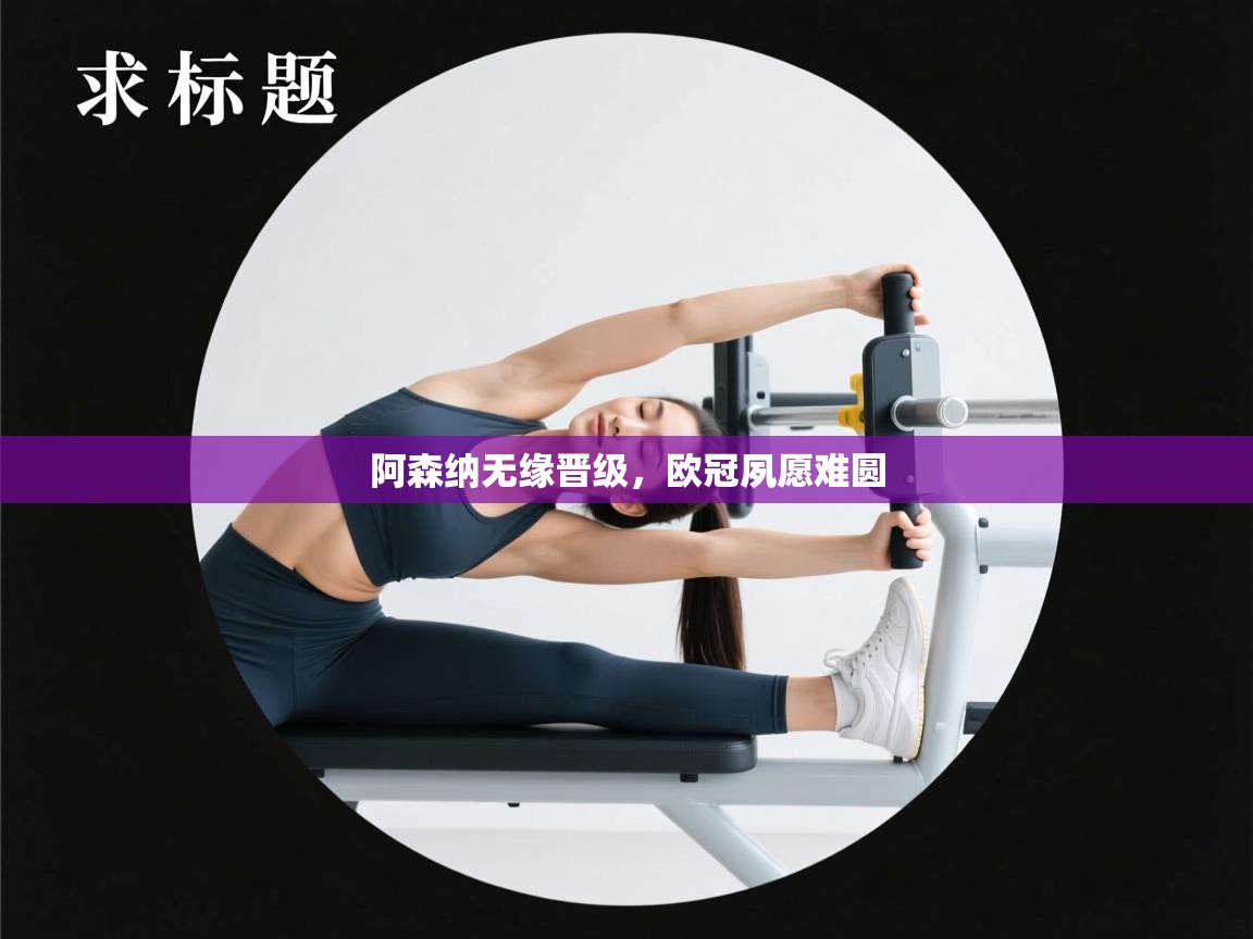 阿森纳无缘晋级，欧冠夙愿难圆  第2张