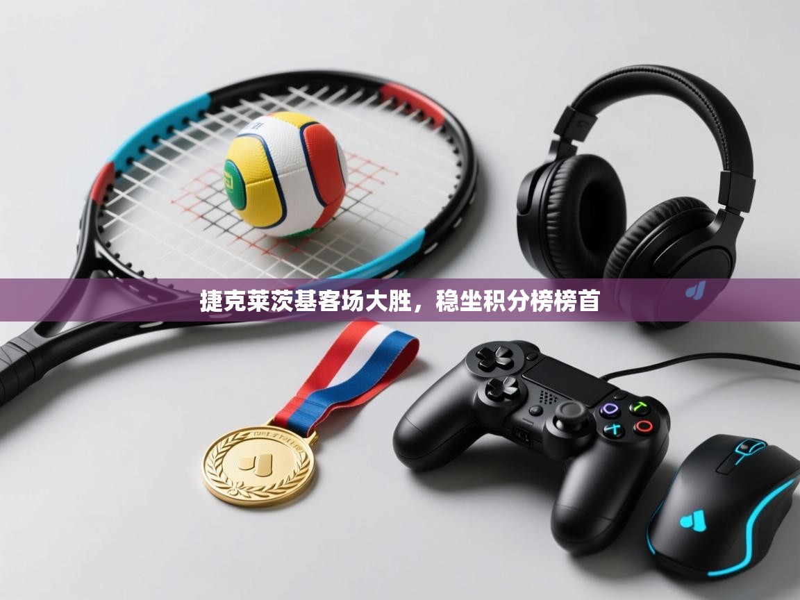 捷克莱茨基客场大胜，稳坐积分榜榜首  第2张